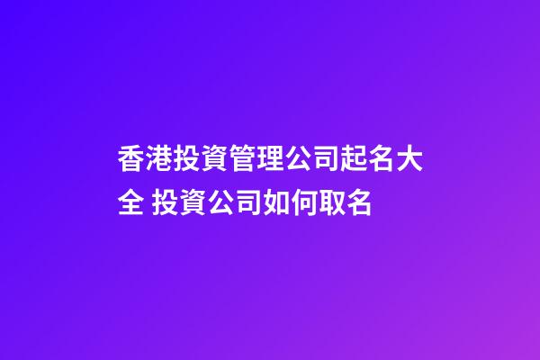香港投資管理公司起名大全 投資公司如何取名-第1張-公司起名-玄機派